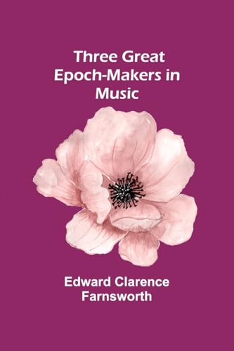 Three Great Epoch-Makers in Music von Alpha Edition