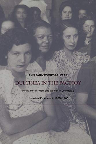 Dulcinea in the Factory: Myths, Morals, Men, and Women in Colombia’s Industrial Experiment, 1905–1960: Myths, Morals, Men, and Women in Columbia's ... and International Working-Class History) von Duke University Press