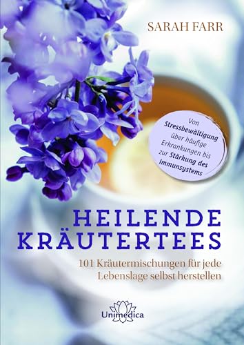 Heilende Kräutertees: 101 Kräutermischungen für jede Lebenslage selbst herstellen - Von Stressbewältigung über häufige Erkrankungen bis zur Stärkung des Immunsystems von Narayana Verlag GmbH