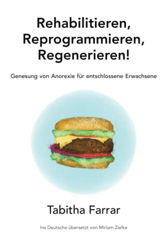 Rehabilitieren, Reprogrammieren, Regenerieren!: Genesung von Anorexie für entschlossene Erwachsene von Independently published