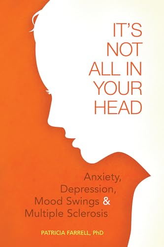 It's Not All in Your Head: Anxiety, Depresson, Mood Swings, and MS It's Not All in Your Head: Anxiety, Depresson, Mood Swings, and MS