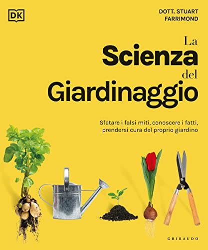 La scienza del giardinaggio. Sfatare i falsi miti, conoscere i fatti, prendersi cura del proprio giardino (Straordinariamente) von Gribaudo