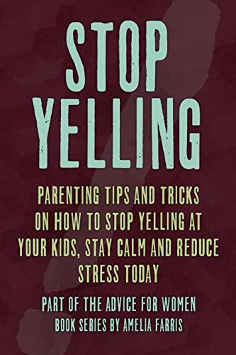 Stop Yelling: Parenting Tips and Tricks on How to Stop Yelling at Your Kids, Stay Calm and Reduce Stress Today (Advice For Women, Band 5) von CREATESPACE