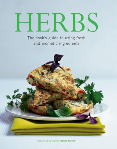 Herbs: The Cook's Guide to Flavourful and Aromatic Ingredients: The Cook's Guide to Using Fresh and Aromatic Ingredients