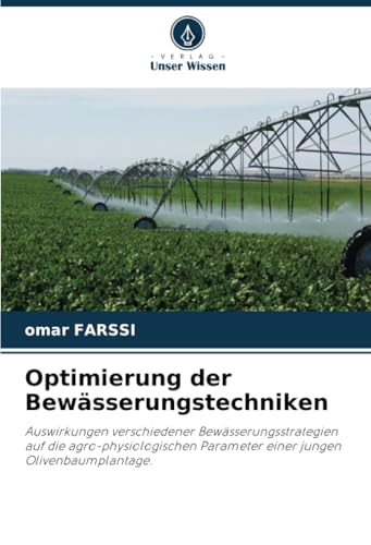 Optimierung der Bewässerungstechniken: Auswirkungen verschiedener Bewässerungsstrategien auf die agro-physiologischen Parameter einer jungen Olivenbaumplantage. von Verlag Unser Wissen