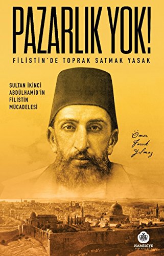 Pazarlik Yok - Filistinde Toprak Satmak Yasak: Sultan Ikinci Abdülhamidin Filistin Mücadelesi: Sultan İkinci Abdülhamid'in Filistin Mücadelesi
