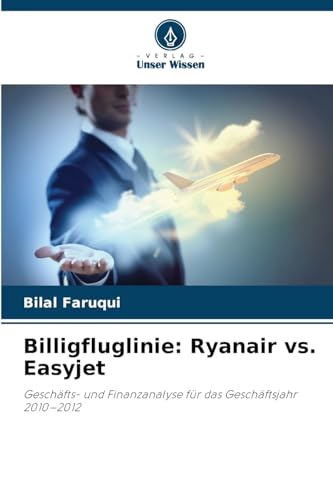 Billigfluglinie: Ryanair vs. Easyjet: Geschäfts- und Finanzanalyse für das Geschäftsjahr 2010-2012 von Verlag Unser Wissen