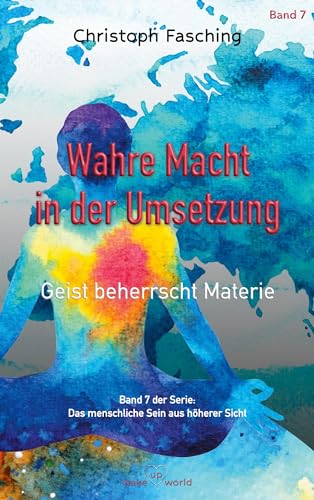 Wahre Macht in der Umsetzung: Geist beherrscht Materie (Das menschliche Sein aus höherer Sicht)