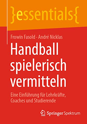 Handball spielerisch vermitteln: Eine Einführung für Lehrkräfte, Coaches und Studierende (essentials) von Springer Spektrum