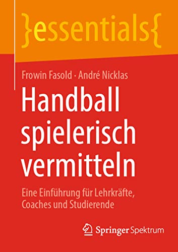 Handball spielerisch vermitteln: Eine Einführung für Lehrkräfte, Coaches und Studierende (essentials) von Springer Spektrum