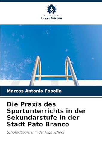Die Praxis des Sportunterrichts in der Sekundarstufe in der Stadt Pato Branco: Schüler/Sportler in der High School von Verlag Unser Wissen