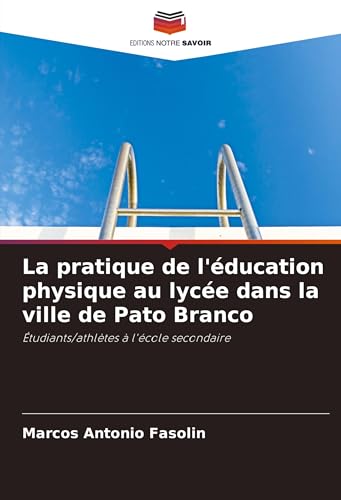 La pratique de l'éducation physique au lycée dans la ville de Pato Branco: Étudiants/athlètes à l'école secondaire von Editions Notre Savoir