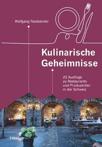 Kulinarische Geheimnisse: 25 Ausflüge zu Restaurants und Produzenten in der Schweiz von Haupt Verlag AG