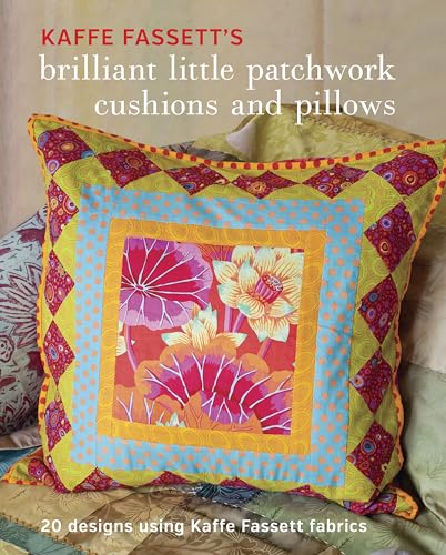 Kaffe Fassett's Brilliant Little Patchwork Cushions and Pillows: 20 Patchwork Projects Using Kaffe Fassett Fabrics: 20 Designs Using Kaffe Fassett Fabrics
