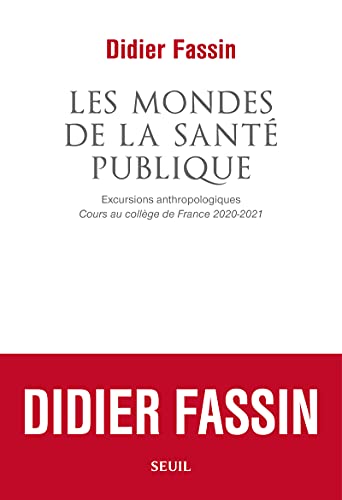 Les Mondes de la santé publique: Excursions anthropologiques. Cours au collège de France 2020-2021 Les Mondes de la santé publique: Excursions anthropologiques. Cours au collège de France 2020-2021