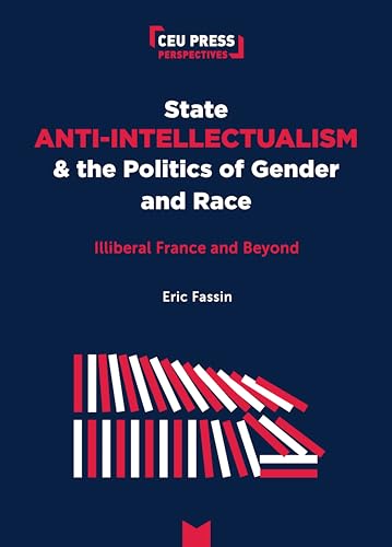 State Anti-Intellectualism and the Politics of Gender and Race: Illiberal France and Beyond (Ceu Press Perspectives) von Central European University Press