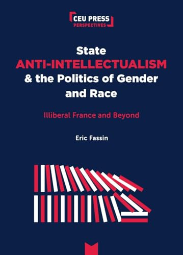 State Anti-Intellectualism and the Politics of Gender and Race: Illiberal France and Beyond (Ceu Press Perspectives) von Central European University Press