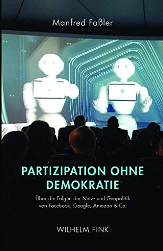 Partizipation ohne Demokratie: Über die Folgen der Netz- und Geopolitik von Facebook, Google, Amazon & Co.