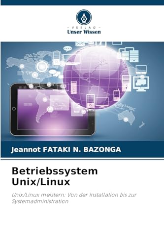 Betriebssystem Unix/Linux: Unix/Linux meistern: Von der Installation bis zur Systemadministration von Verlag Unser Wissen