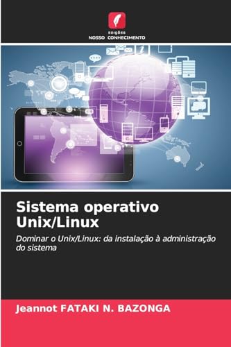 Sistema operativo Unix/Linux: Dominar o Unix/Linux: da instalação à administração do sistema von Edições Nosso Conhecimento