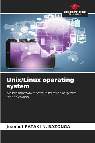 Unix/Linux operating system: Master Unix/Linux: From installation to system administration von Our Knowledge Publishing
