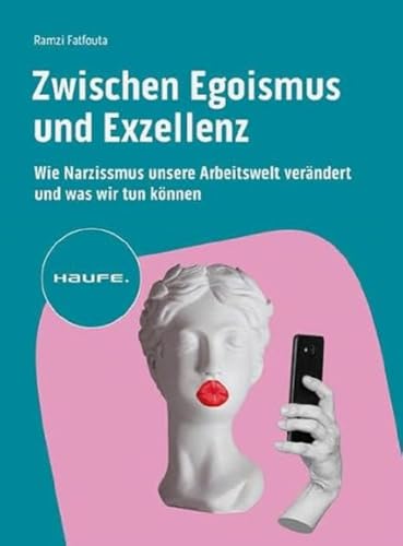 Zwischen Egoismus und Exzellenz: Wie Narzissmus unsere Arbeitswelt verändert und was wir tun können (Haufe Fachbuch) von Haufe Lexware GmbH