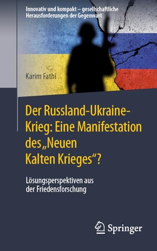 Der Russland-Ukraine-Krieg: Eine Manifestation des „Neuen Kalten Krieges“?: Lösungsperspektiven aus der Friedensforschung (Innovativ und kompakt – gesellschaftliche Herausforderungen der Gegenwart) von Springer