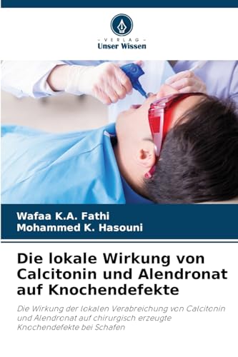 Die lokale Wirkung von Calcitonin und Alendronat auf Knochendefekte: Die Wirkung der lokalen Verabreichung von Calcitonin und Alendronat auf chirurgisch erzeugte Knochendefekte bei Schafen von Verlag Unser Wissen
