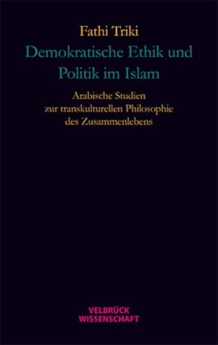 Demokratische Ethik und Politik im Islam: Arabische Studien zur transkulturellen Philosophie des Zusammenlebens