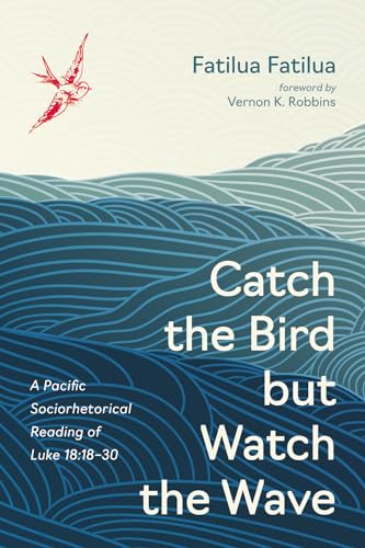 Catch the Bird but Watch the Wave: A Pacific Sociorhetorical Reading of Luke 18:18-30 von Pickwick Publications