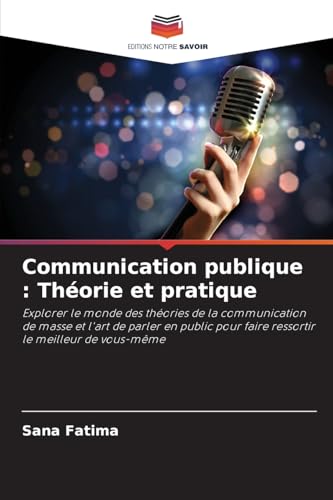 Communication publique : Théorie et pratique: Explorer le monde des théories de la communication de masse et l'art de parler en public pour faire ressortir le meilleur de vous-même von Editions Notre Savoir