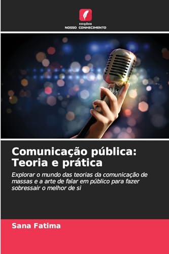Comunicação pública: Teoria e prática: Explorar o mundo das teorias da comunicação de massas e a arte de falar em público para fazer sobressair o melhor de si von Edições Nosso Conhecimento