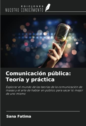 Comunicación pública: Teoría y práctica: Explorar el mundo de las teorías de la comunicación de masas y el arte de hablar en público para sacar lo mejor de uno mismo von Ediciones Nuestro Conocimiento