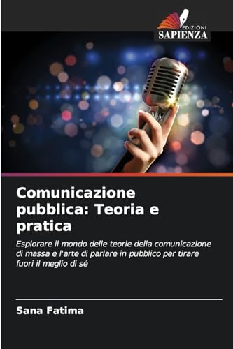 Comunicazione pubblica: Teoria e pratica: Esplorare il mondo delle teorie della comunicazione di massa e l'arte di parlare in pubblico per tirare fuori il meglio di sé von Edizioni Sapienza