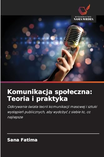 Komunikacja społeczna: Teoria i praktyka: Odkrywanie świata teorii komunikacji masowej i sztuki wystąpień publicznych, aby wydobyć z siebie to, co ... aby wydoby¿ z siebie to, co najlepsze von Wydawnictwo Nasza Wiedza