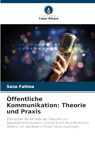 Öffentliche Kommunikation: Theorie und Praxis: Erforschen Sie die Welt der Theorien zur Massenkommunikation und die Kunst des öffentlichen Redens, um das Beste in Ihnen hervorzubringen von Verlag Unser Wissen