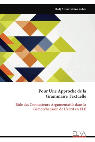 Pour Une Approche de la Grammaire Textuelle: Rôle des Connecteurs Argumentatifs dans la Compréhension de L’écrit en FLE von Eliva Press