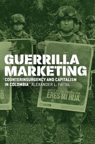 Guerrilla Marketing: Counterinsurgency and Capitalism in Colombia (Chicago Studies in Practices of Meaning) von University of Chicago Press