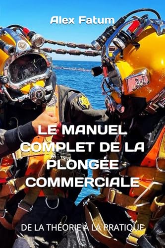 Le Manuel Complet de la Plongée Commerciale: De la Théorie à la Pratique (International Diver: Basic Manual. The book is available in English, ... German, Portuguese, Ukrainian and Chinese) von Independently published