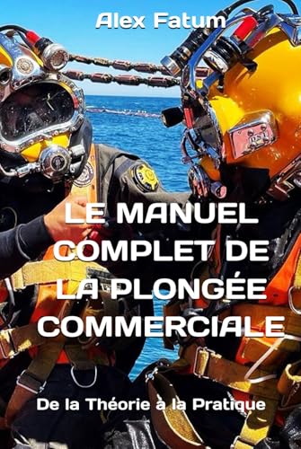 Le Manuel Complet de la Plongée Commerciale: De la Théorie à la Pratique (International Diver: Basic Manual. The book is available in English, ... German, Portuguese, Ukrainian and Chinese) von Independently published