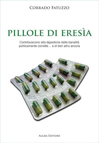 Pillole di eresia. Contribuiscono alla digestione delle banalità politicamente corrette… e di ben altro ancora von Algra