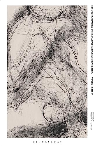 Illustration, Narrative and The Suffragette: An Illustrative Enquiry (Bloomsbury Research in Illustration Series) von Bloomsbury Visual Arts