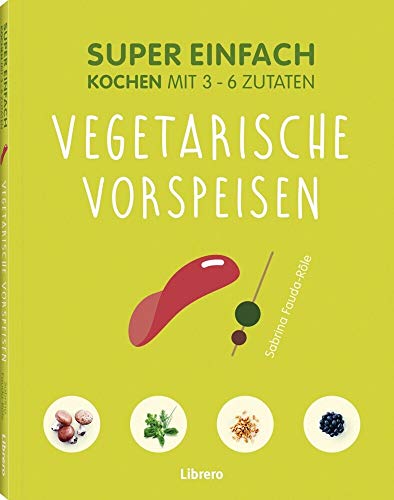 Super Einfach Vegetarische Vorspeisen: Kochen mit 3-6 Zutaten Super Einfach Vegetarische Vorspeisen: Kochen mit 3-6 Zutaten von Librero
