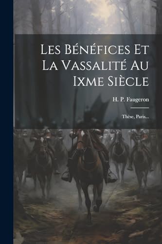 Les Bénéfices Et La Vassalité Au Ixme Siècle: Thèse, Paris...