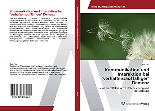Kommunikation und Interaktion bei "verhaltensauffälliger" Demenz: - eine einzelfallbasierte Untersuchung und Betrachtung Kommunikation und Interaktion bei "verhaltensauffälliger" Demenz: - eine einzelfallbasierte Untersuchung und Betrachtung von AV Akademikerverlag