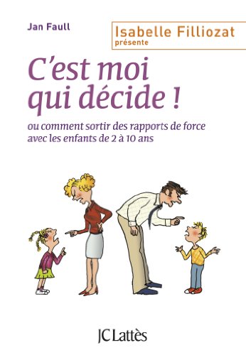 C'est moi qui décide: Ou comment sortir des rapports de force avec les enfants de 2 à 10 ans C'est moi qui décide: Ou comment sortir des rapports de force avec les enfants de 2 à 10 ans