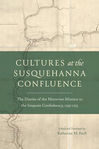 Cultures at the Susquehanna Confluence: The Diaries of the Moravian Mission to the Iroquois Confederacy, 1745–1755 (Pietist, Moravian, and Anabaptist Studies) von Pennsylvania State University Press