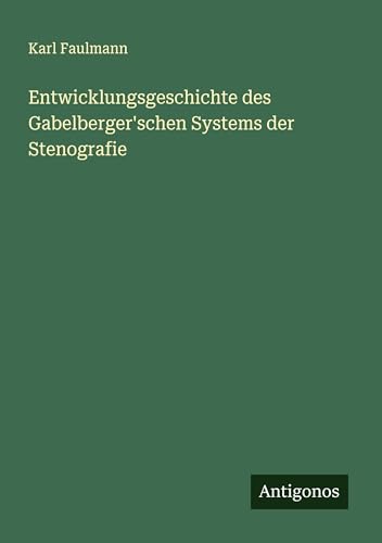 Entwicklungsgeschichte des Gabelberger'schen Systems der Stenografie von Antigonos Verlag