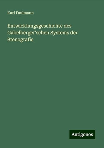 Entwicklungsgeschichte des Gabelberger'schen Systems der Stenografie von Antigonos Verlag