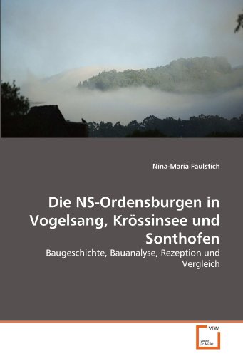 Die NS-Ordensburgen in Vogelsang, Krössinsee und Sonthofen: Baugeschichte, Bauanalyse, Rezeption und Vergleich